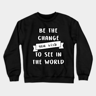 Be the change you wish to see in the world Crewneck Sweatshirt